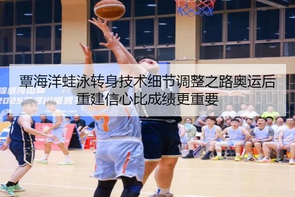 覃海洋蛙泳转身技术细节调整之路奥运后重建信心比成绩更重要