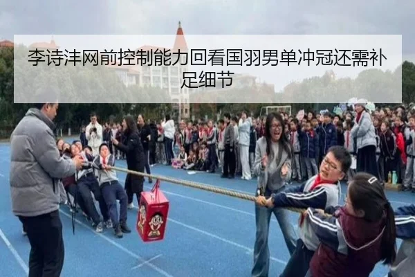 李诗沣网前控制能力回看国羽男单冲冠还需补足细节